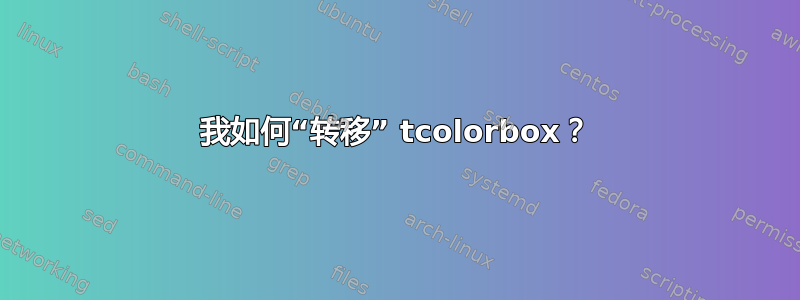 我如何“转移” tcolorbox？