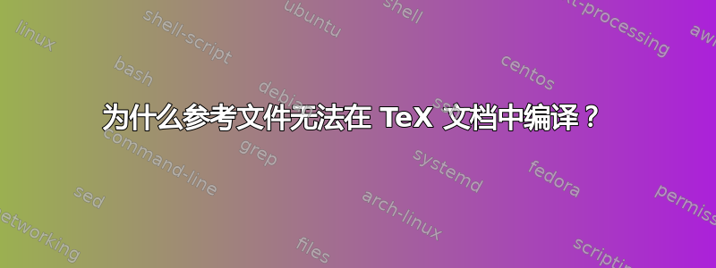 为什么参考文件无法在 TeX 文档中编译？