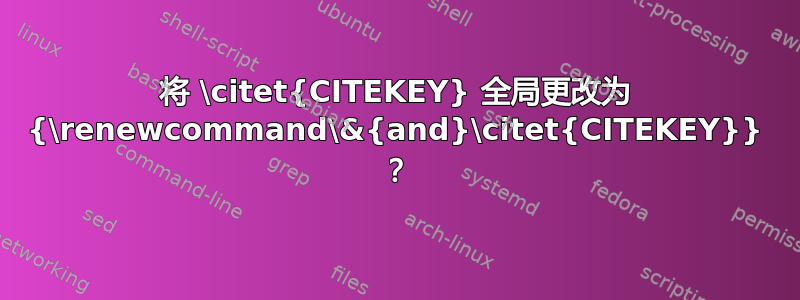 将 \citet{CITEKEY} 全局更改为 {\renewcommand\&{and}\citet{CITEKEY}} ？