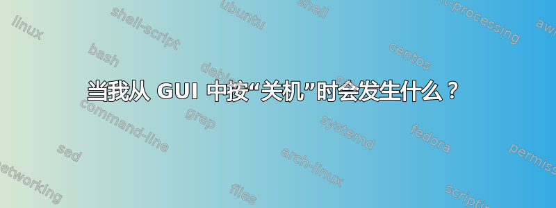 当我从 GUI 中按“关机”时会发生什么？