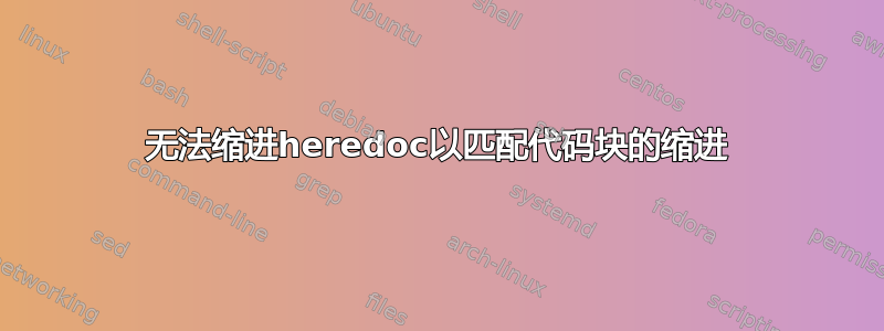 无法缩进heredoc以匹配代码块的缩进