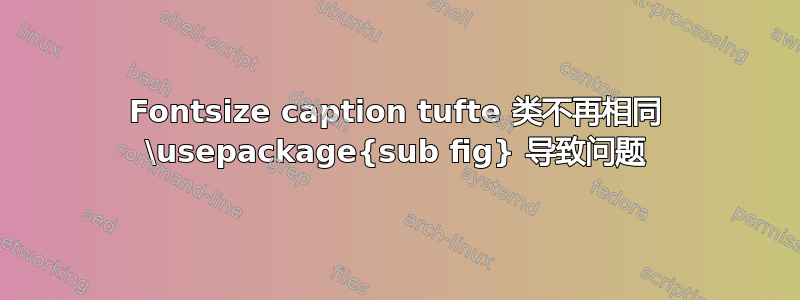 Fontsize caption tufte 类不再相同 \usepackage{sub fig} 导致问题