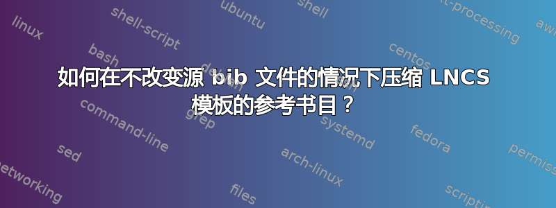 如何在不改变源 bib 文件的情况下压缩 LNCS 模板的参考书目？