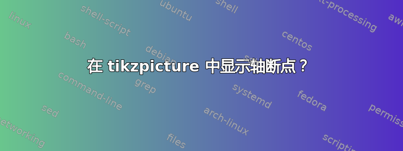 在 tikzpicture 中显示轴断点？