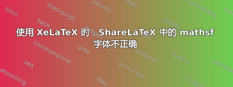 使用 XeLaTeX 时，ShareLaTeX 中的 mathsf 字体不正确