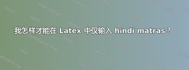 我怎样才能在 Latex 中仅输入 hindi matras？