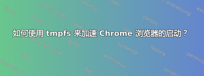 如何使用 tmpfs 来加速 Chrome 浏览器的启动？