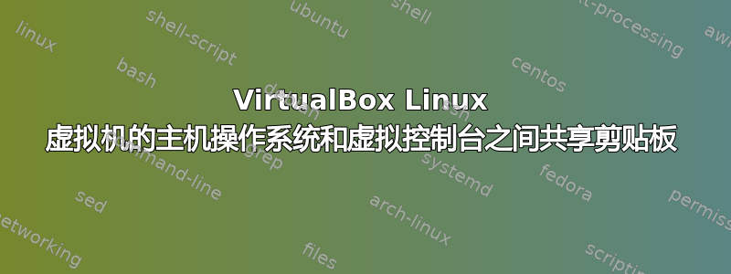 VirtualBox Linux 虚拟机的主机操作系统和虚拟控制台之间共享剪贴板