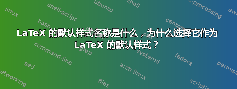 LaTeX 的默认样式名称是什么，为什么选择它作为 LaTeX 的默认样式？