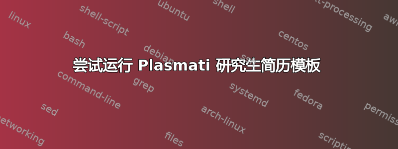 尝试运行 Plasmati 研究生简历模板