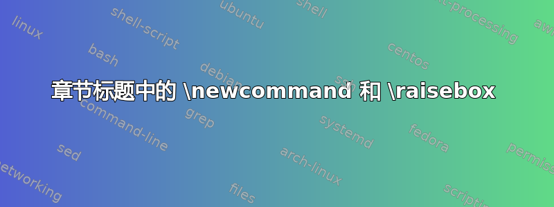 章节标题中的 \newcommand 和 \raisebox