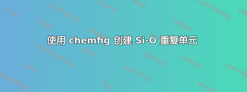 使用 chemfig 创建 Si-O 重复单元