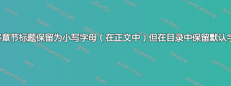 如何将章节标题保留为小写字母（在正文中）但在目录中保留默认字体？