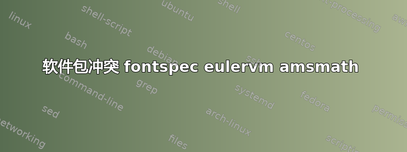 软件包冲突 fontspec eulervm amsmath