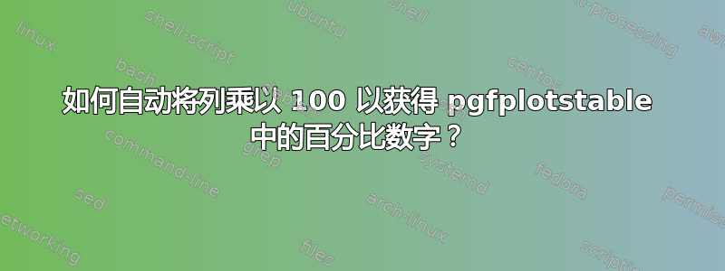 如何自动将列乘以 100 以获得 pgfplotstable 中的百分比数字？