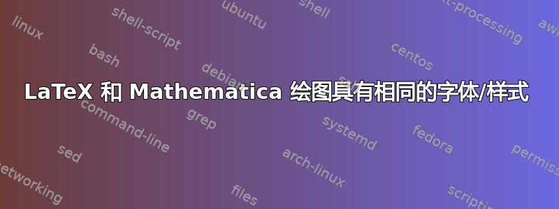 LaTeX 和 Mathematica 绘图具有相同的字体/样式