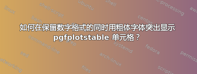 如何在保留数字格式的同时用粗体字体突出显示 pgfplotstable 单元格？