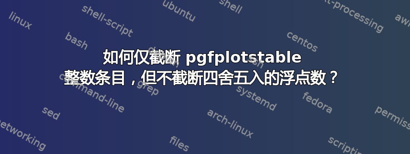 如何仅截断 pgfplotstable 整数条目，但不截断四舍五入的浮点数？