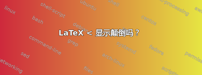 LaTeX < 显示颠倒吗？