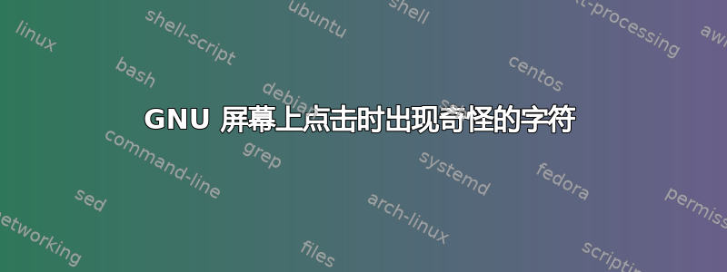 GNU 屏幕上点击时出现奇怪的字符