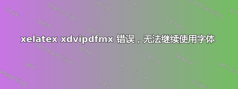 xelatex xdvipdfmx 错误，无法继续使用字体