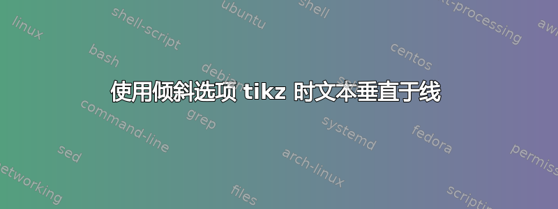 使用倾斜选项 tikz 时文本垂直于线