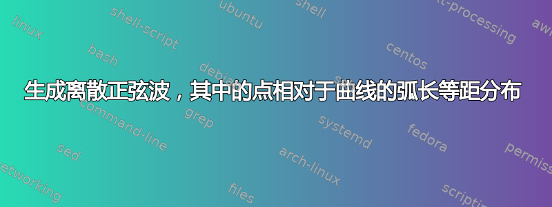 生成离散正弦波，其中的点相对于曲线的弧长等距分布