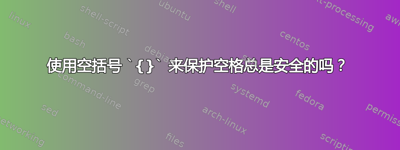 使用空括号 `{}` 来保护空格总是安全的吗？