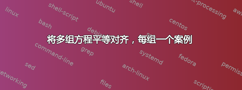 将多组方程平等对齐，每组一个案例