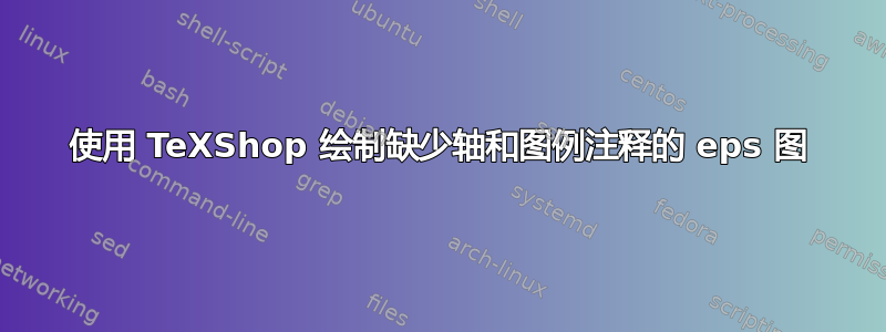 使用 TeXShop 绘制缺少轴和图例注释的 eps 图