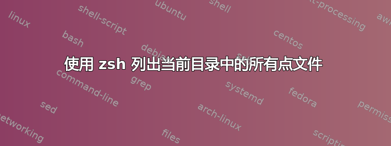 使用 zsh 列出当前目录中的所有点文件