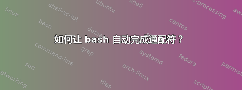 如何让 bash 自动完成通配符？