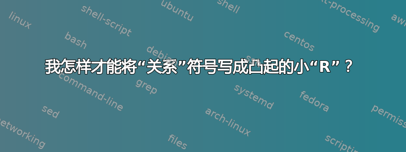 我怎样才能将“关系”符号写成凸起的小“R”？