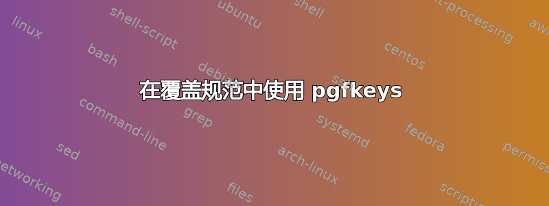 在覆盖规范中使用 pgfkeys