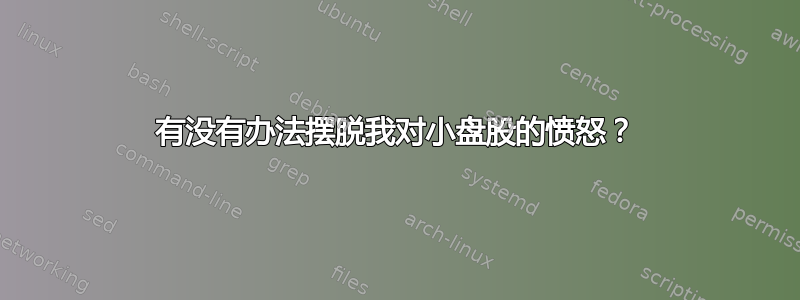 有没有办法摆脱我对小盘股的愤怒？