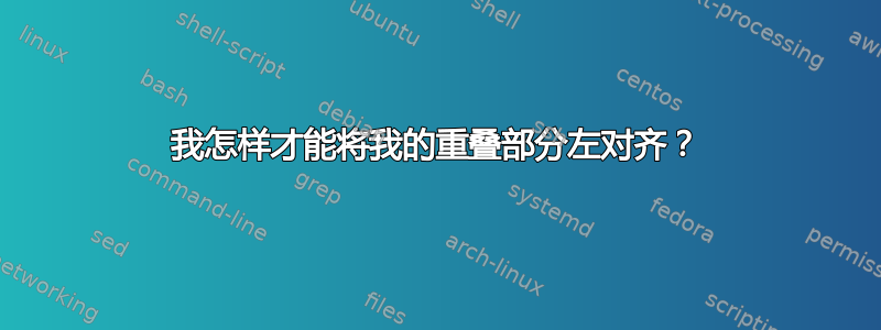 我怎样才能将我的重叠部分左对齐？