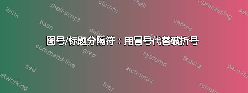 图号/标题分隔符：用冒号代替破折号