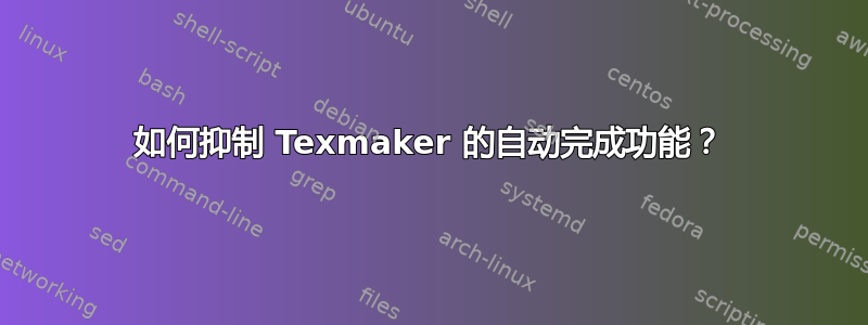 如何抑制 Texmaker 的自动完成功能？