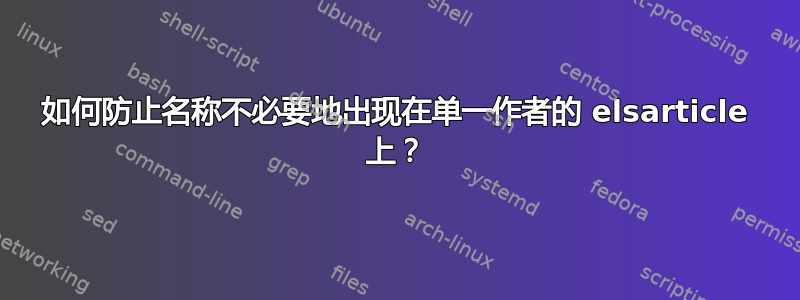 如何防止名称不必要地出现在单一作者的 elsarticle 上？