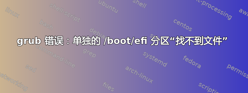 grub 错误：单独的 /boot/efi 分区“找不到文件”