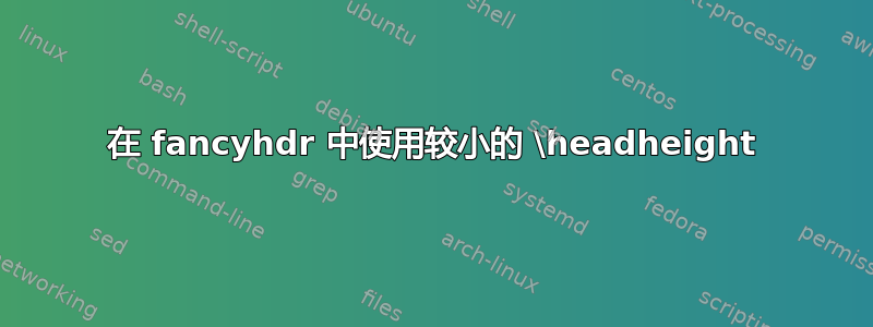 在 fancyhdr 中使用较小的 \headheight