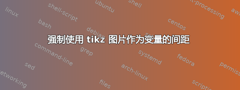 强制使用 tikz 图片作为变量的间距