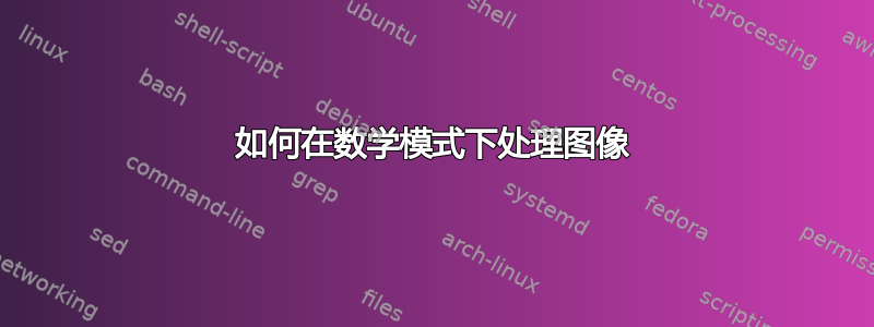 如何在数学模式下处理图像