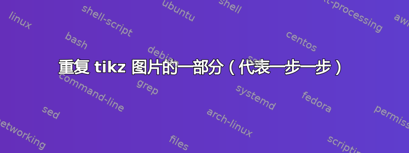 重复 tikz 图片的一部分（代表一步一步）