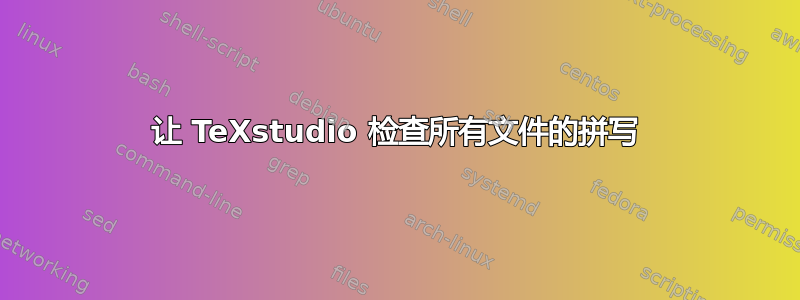 让 TeXstudio 检查所有文件的拼写