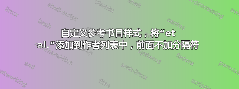 自定义参考书目样式，将“et al.”添加到作者列表中，前面不加分隔符