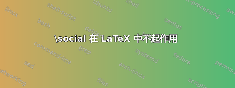 \social 在 LaTeX 中不起作用