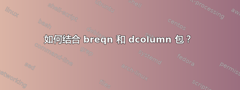 如何结合 breqn 和 dcolumn 包？