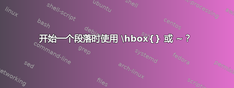 开始一个段落时使用 \hbox{} 或 ~？