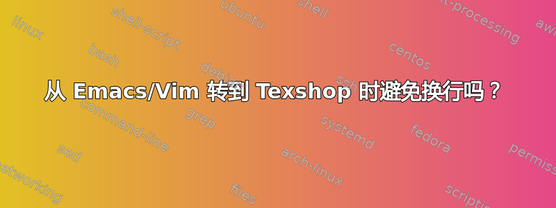 从 Emacs/Vim 转到 Texshop 时避免换行吗？